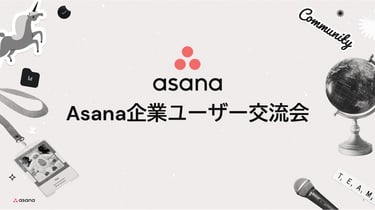 Asana企業ユーザーに学ぶ！導入の壁や選定のポイントは？――「Asana企業ユーザー交流会」レポート
