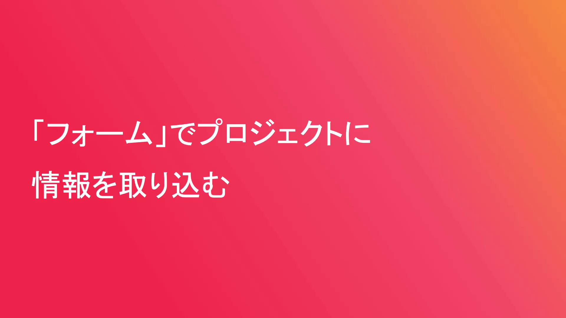 「フォーム」でプロジェクトに情報を取り込む