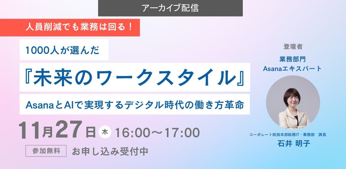 【ご好評につき再開催】人員削減でも業務は回る!1000人が選んだ『未来のワークスタイル』~AsanaとAIで実現するデジタル時代の働き方革命~